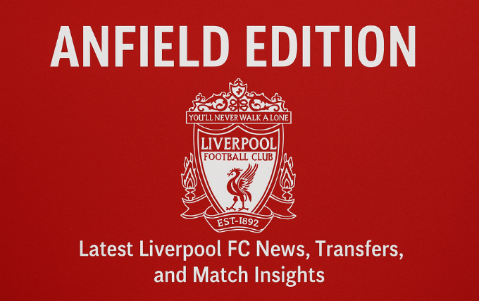 Anfield Edition: Latest Liverpool FC News, Transfers, and Match Insights anfield edition